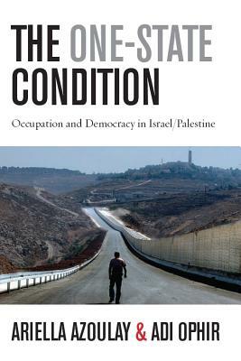 The One-State Condition: Occupation and Democracy in Israel/Palestine by Ariella Azoulay, Adi Ophir