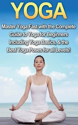 Yoga: Master Yoga Fast with the Complete Guide to Yoga for Beginners; Including Yoga Basics & the Best Yoga Poses for All Le by Amanda Walker