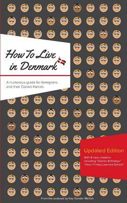 How to Live in Denmark: Updated Edition: A humorous guide for foreigners and their Danish Friends by Kay Xander Mellish