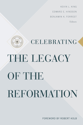 Celebrating the Legacy of the Reformation by Benjamin K. Forrest