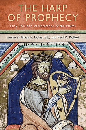 The Harp of Prophecy: Early Christian Interpretation of the Psalms by Brian E. Daley, Paul R. Kolbet