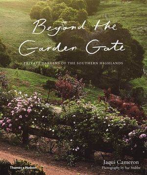 Beyond the Garden Gate: Private Gardens of the Southern Highlands by Jaqui Cameron