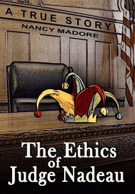 The Ethics of Judge Nadeau: A True Story by Nancy Madore