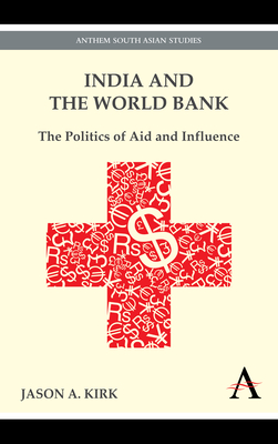 India and the World Bank: The Politics of Aid and Influence by Jason A. Kirk