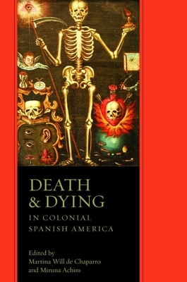 Death and Dying in Colonial Spanish America by 