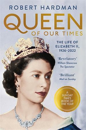 Queen of Our Times: The Life of Queen Elizabeth II by Robert Hardman