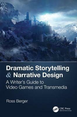 Dramatic Storytelling & Narrative Design: A Writer's Guide to Video Games and Transmedia by Ross Berger