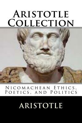 Aristotle Collection: Nicomachean Ethics, Poetics, and Politics by Aristotle