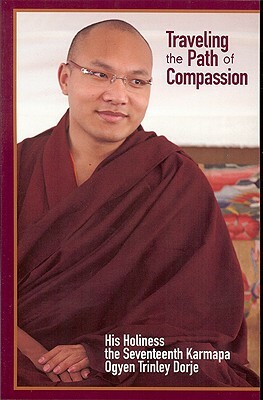 Traveling the Path of Compassion: A Commentary on the Thirty-Seven Practices of a Bodhisattva by Ogyen Trinley Dorje