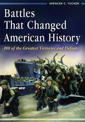 Battles That Changed American History: 100 of the Greatest Victories and Defeats by Spencer C. Tucker