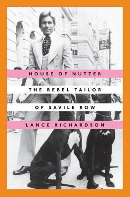 House of Nutter: The Rebel Tailor of Savile Row by Lance Richardson