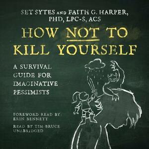 How Not to Kill Yourself: A Survival Guide for Imaginative Pessimists by Faith G. Harper Phd Lpc-S Acs, Set Sytes