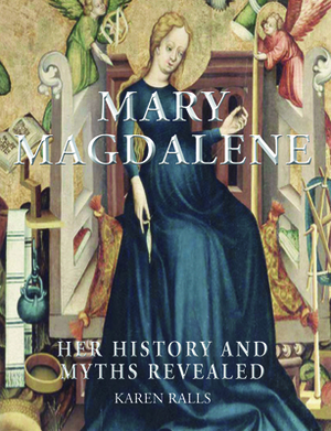 Mary Magdalene: Her History and Myths Revealed by Karen Ralls