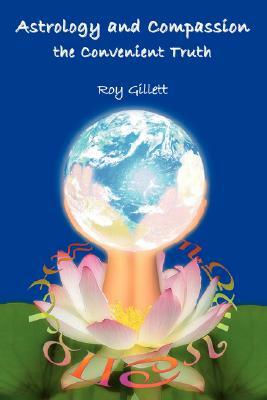 Astrology and Compassion the Convenient Truth by Roy Gillett