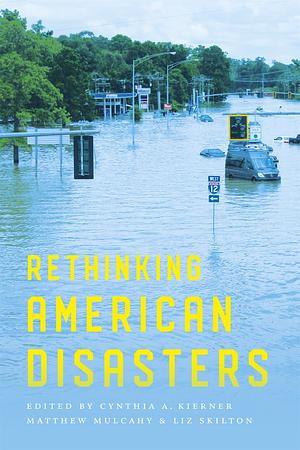 Rethinking American Disasters by Cynthia A. Kierner, Matthew Mulcahy, Liz Skilton