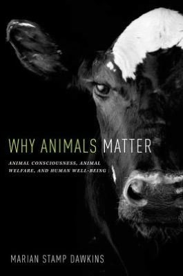 Why Animals Matter: Animal Consciousness, Animal Welfare, and Human Well-Being by Marian Stamp Dawkins