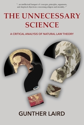 The Unnecessary Science: A Critical Analysis of Natural Law Theory by Gunther Laird