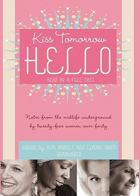Kiss Tomorrow Hello: Notes from the Midlife Underground by Twenty-Five Women Over Forty by 