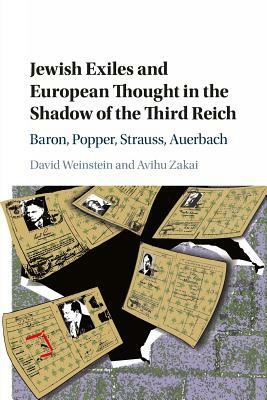 Jewish Exiles and European Thought in the Shadow of the Third Reich: Baron, Popper, Strauss, Auerbach by Avihu Zakai, David Weinstein