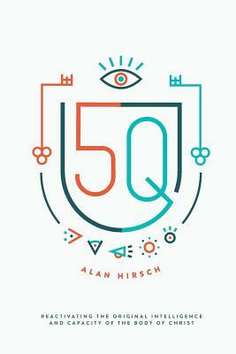 5Q: Reactivating the Original Intelligence and Capacity of the Body of Christ by Alan Hirsch