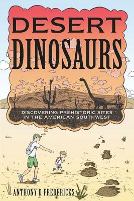 Desert Dinosaurs: Discovering Prehistoric Sites in the American Southwest by Anthony D. Fredericks