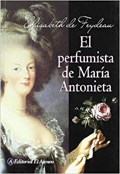 El Perfumista De Maria Antonieta/ Maria Antonieta's Perfumist by Elisabeth de Feydeau