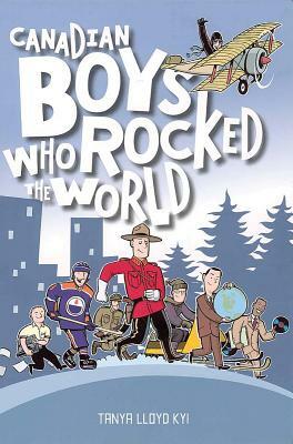 Canadian Boys Who Rocked the World by Tanya Lloyd Kyi