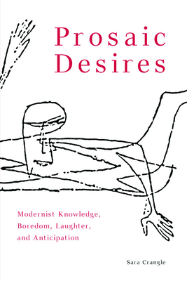 Prosaic Desires: Modernist Knowledge, Boredom, Laughter, and Anticipation by Sara Crangle