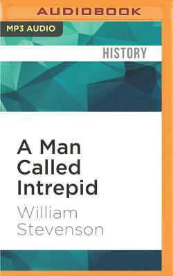 A Man Called Intrepid: The Incredible WWII Narrative of the Hero Whose Spy Network and Secret Diplomacy Changed the Course of History by William Stevenson