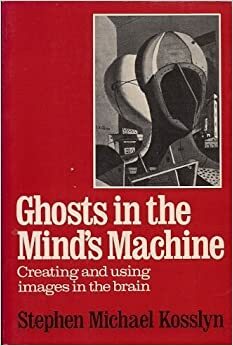 Ghosts in the Mind's Machine: Creating and Using Images in the Brain by Stephen M. Kosslyn