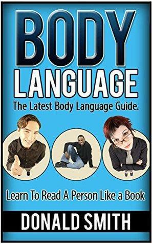 Body Language: The Latest Body Language Guide. Learn To Read A Person Like a Book by Donald Smith