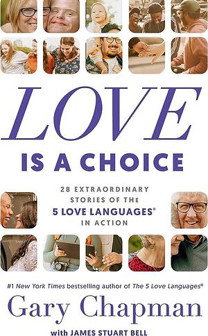 Love is a Choice: 28 Extraordinary Stories of the 5 Love Languages in Action by Gary Chapman, James S. Bell