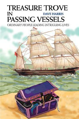 Treasure Trove in Passing Vessels: Ordinary People Leading Intriguing Lives by Dave Harris