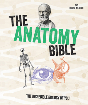 The Anatomy Bible: The Incredible Biology of You by Ken Okona-Mensah