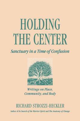 Holding to the Center: Sanctuary in a Time of Confusion by Richard Strozzi-Heckler