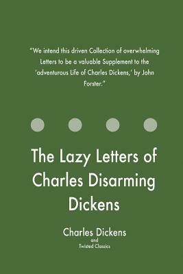 The Lazy Letters of Charles Disarming Dickens by Charles Dickens, Twisted Classics