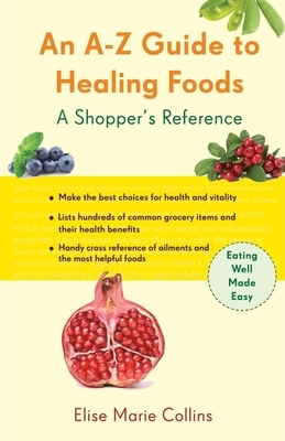 An A-Z Guide to Healing Foods: A Shopper's Reference by Elise Marie Collins