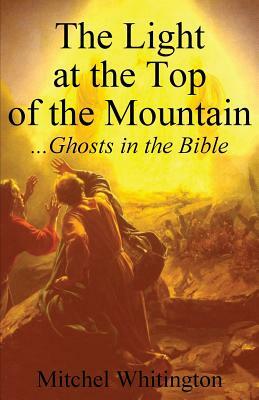 The Light at the Top of the Mountain: Ghosts in the Bible by Mitchel Whitington