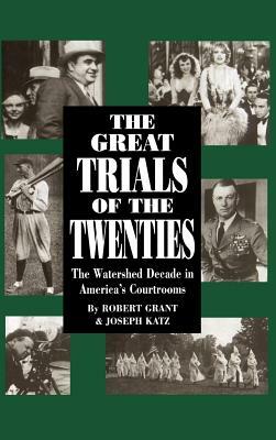 The Great Trials of the Twenties: The Watershed Decade in America's Courtrooms by Robert Grant, Joseph Katz