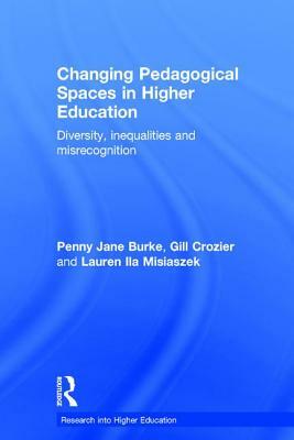 Changing Pedagogical Spaces in Higher Education: Diversity, Inequalities and Misrecognition by Penny Jane Burke, Lauren Ila Misiaszek, Gill Crozier