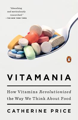 Vitamania: How Vitamins Revolutionized the Way We Think about Food by Catherine Price