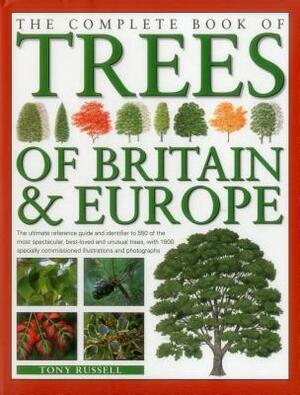 The Complete Book of Trees of Britain & Europe: The Ultimate Reference Guide and Identifier to 550 of the Most Specatacular, Best-Loved and Unusual Tr by Tony Russell