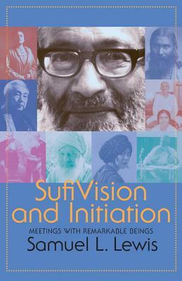 Sufi Vision and Initiation: Meetings with Remarkable Beings by Samuel L. Lewis