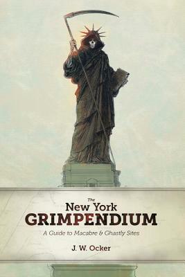 The New York Grimpendium: A Guide to Macabre and Ghastly Sites in New York State by J.W. Ocker
