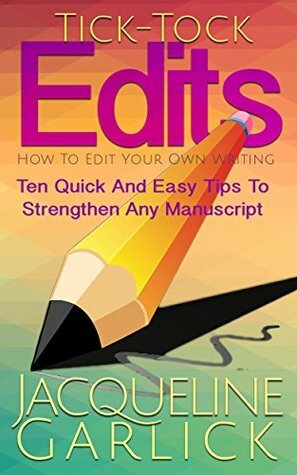 Tick-Tock Edits: How To Edit Your Own Writing: Ten Quick and Easy Tips To Strengthen Any Manuscript by Jacqueline Garlick