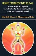 Bone Marrow Nei Kung: Taoist Ways to Improve Your Health by Rejuvenating Your Bone Marrow and Blood by Mantak Chia, Maneewan Chia