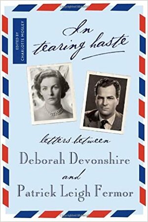 In Tearing Haste: Letters between Deborah Devonshire and Patrick Leigh Fermor by Charlotte Mosley, Patrick Leigh Fermor, Deborah Mitford