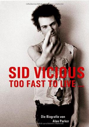 Sid Vicious - Too Fast to Live:  Die Biografie by Alan G. Parker