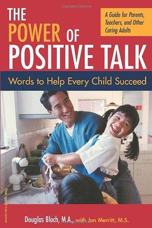 The Power of Positive Talk: Words to Help Every Child Succeed: A Guide for Parents, Teachers, and Other Caring Adults by Jon Merritt, Douglas Bloch