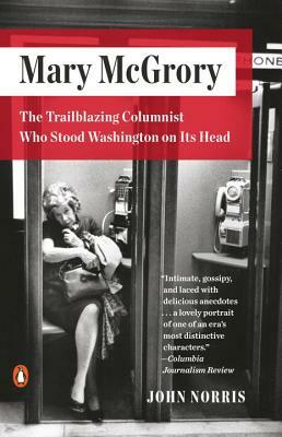 Mary McGrory: The Trailblazing Columnist Who Stood Washington on Its Head by John Norris